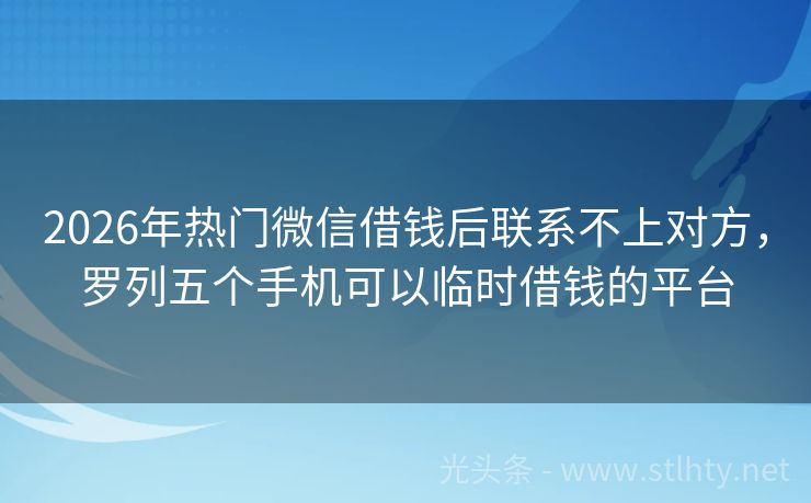 2026年热门微信借钱后联系不上对方，罗列五个手机可以临时借钱的平台