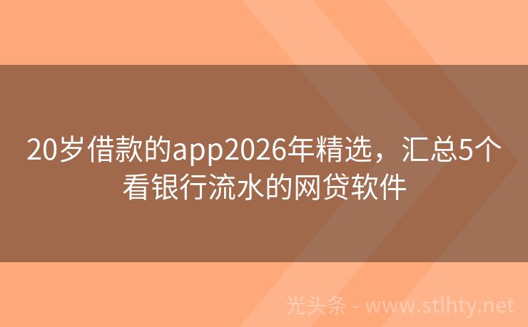 20岁借款的app2026年精选，汇总5个看银行流水的网贷软件