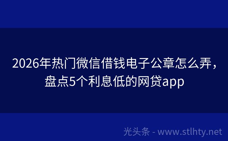 2026年热门微信借钱电子公章怎么弄，盘点5个利息低的网贷app
