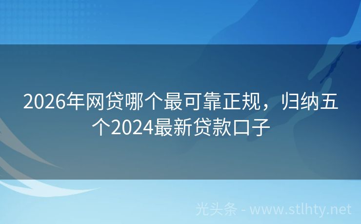 2026年网贷哪个最可靠正规，归纳五个2024最新贷款口子