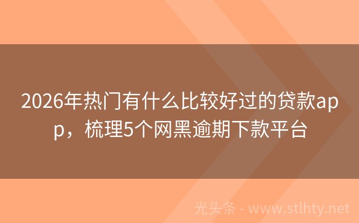 2026年热门有什么比较好过的贷款app，梳理5个网黑逾期下款平台
