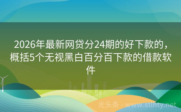 2026年最新网贷分24期的好下款的，概括5个无视黑白百分百下款的借款软件