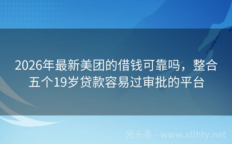 2026年最新美团的借钱可靠吗，整合五个19岁贷款容易过审批的平台