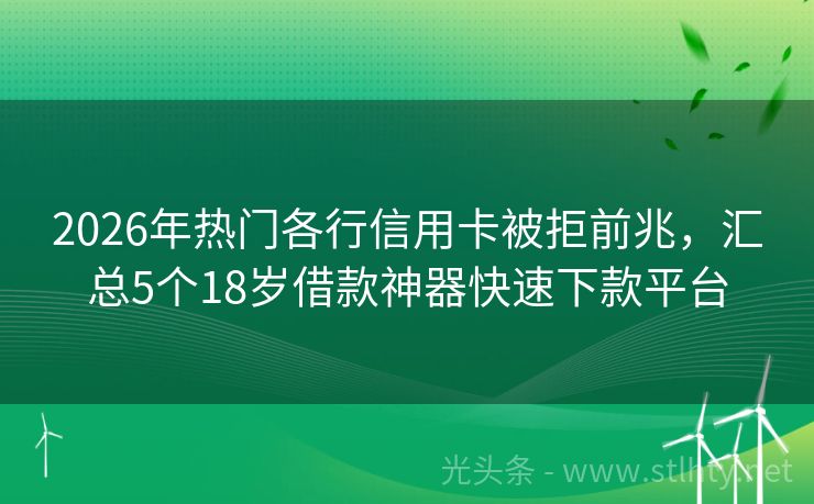 2026年热门各行信用卡被拒前兆，汇总5个18岁借款神器快速下款平台