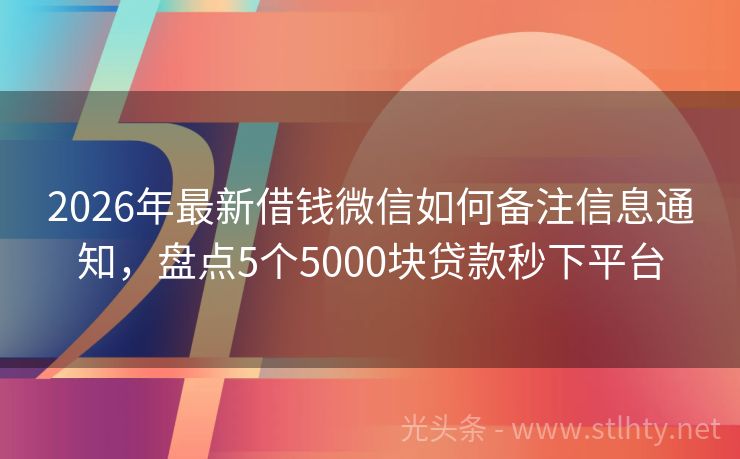 2026年最新借钱微信如何备注信息通知，盘点5个5000块贷款秒下平台