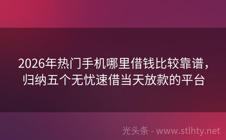 2026年热门手机哪里借钱比较靠谱，归纳五个无忧速借当天放款的平台