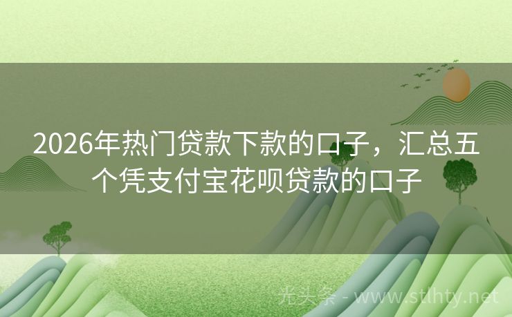 2026年热门贷款下款的口子，汇总五个凭支付宝花呗贷款的口子