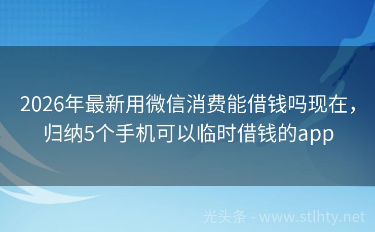 2026年最新用微信消费能借钱吗现在，归纳5个手机可以临时借钱的app
