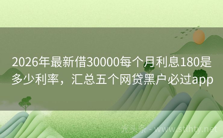 2026年最新借30000每个月利息180是多少利率，汇总五个网贷黑户必过app