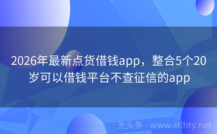 2026年最新点货借钱app，整合5个20岁可以借钱平台不查征信的app