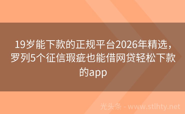 19岁能下款的正规平台2026年精选，罗列5个征信瑕疵也能借网贷轻松下款的app