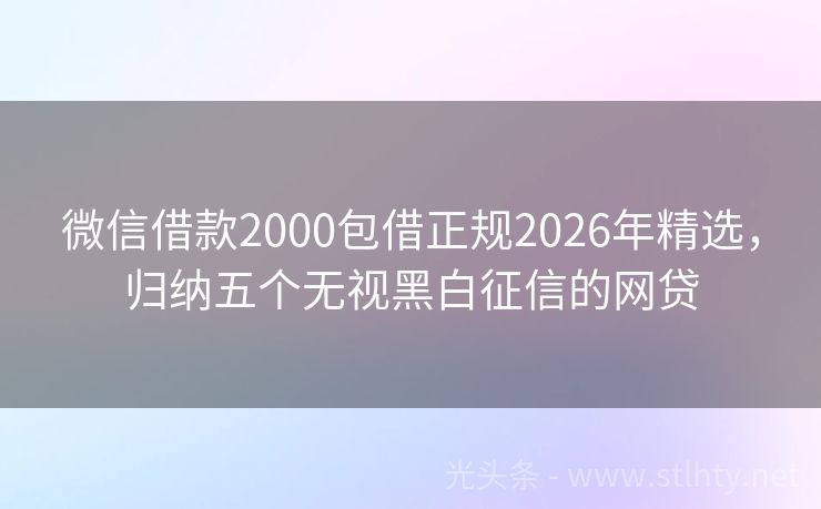 微信借款2000包借正规2026年精选，归纳五个无视黑白征信的网贷