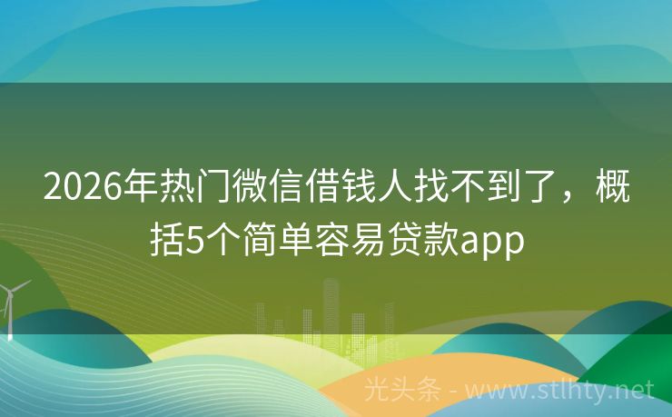 2026年热门微信借钱人找不到了，概括5个简单容易贷款app