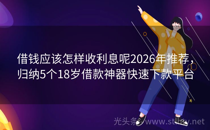 借钱应该怎样收利息呢2026年推荐，归纳5个18岁借款神器快速下款平台