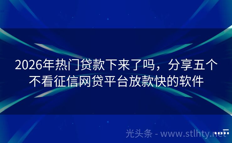 2026年热门贷款下来了吗，分享五个不看征信网贷平台放款快的软件