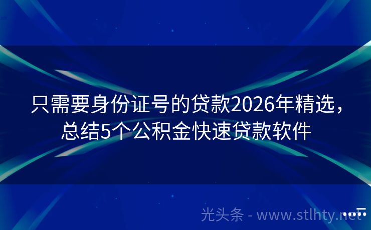 只需要身份证号的贷款2026年精选，总结5个公积金快速贷款软件