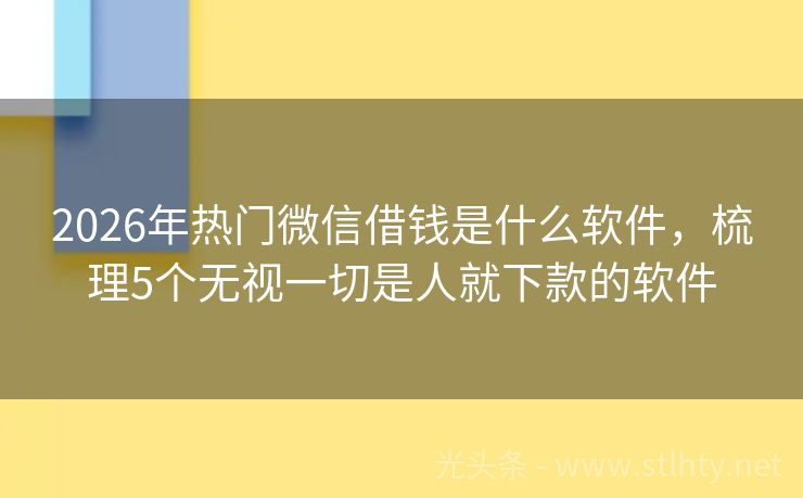 2026年热门微信借钱是什么软件，梳理5个无视一切是人就下款的软件