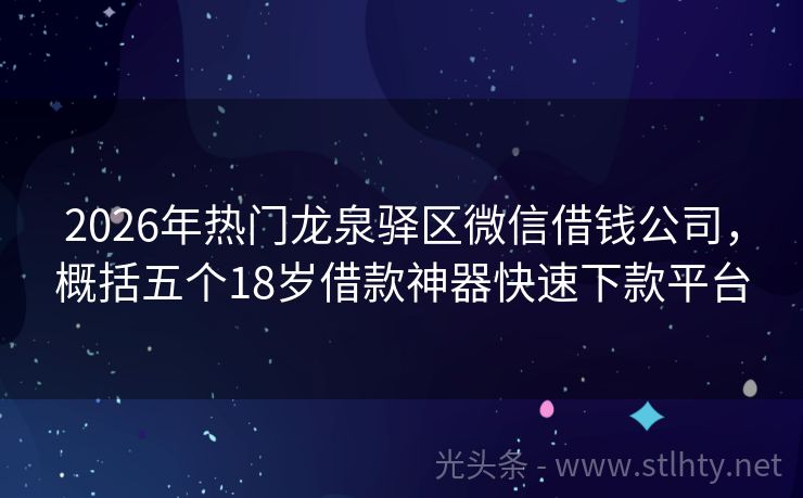 2026年热门龙泉驿区微信借钱公司，概括五个18岁借款神器快速下款平台