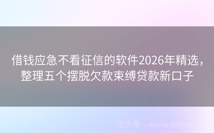 借钱应急不看征信的软件2026年精选，整理五个摆脱欠款束缚贷款新口子