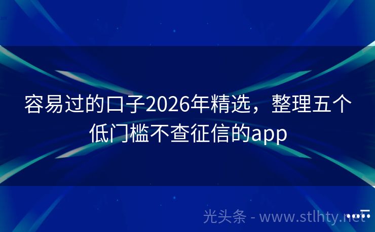 容易过的口子2026年精选，整理五个低门槛不查征信的app