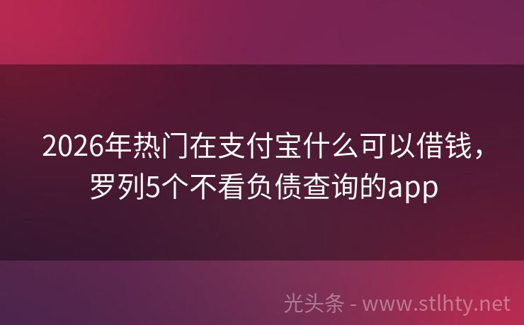 2026年热门在支付宝什么可以借钱，罗列5个不看负债查询的app