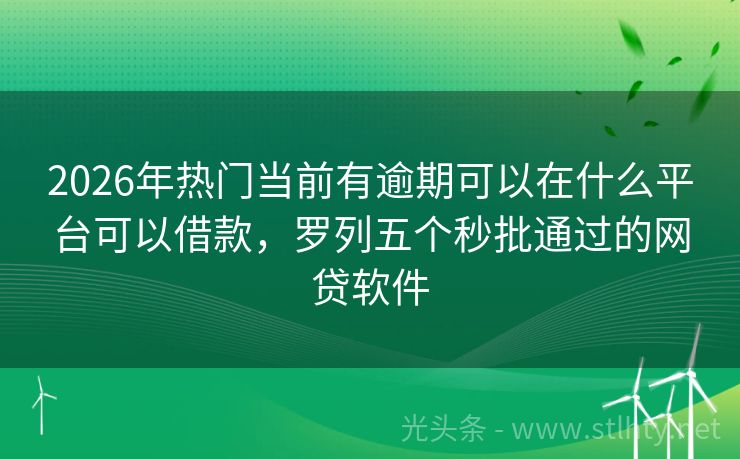 2026年热门当前有逾期可以在什么平台可以借款，罗列五个秒批通过的网贷软件