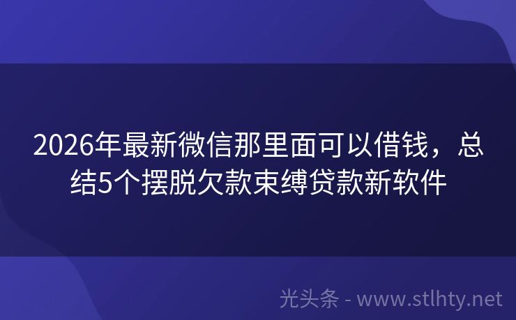 2026年最新微信那里面可以借钱，总结5个摆脱欠款束缚贷款新软件