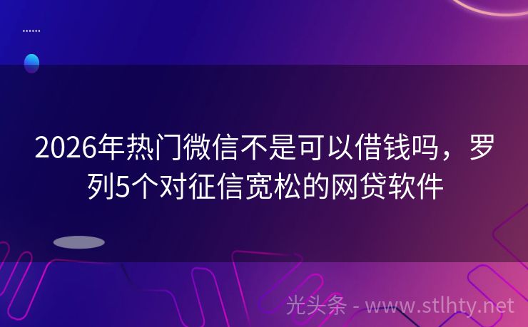 2026年热门微信不是可以借钱吗，罗列5个对征信宽松的网贷软件