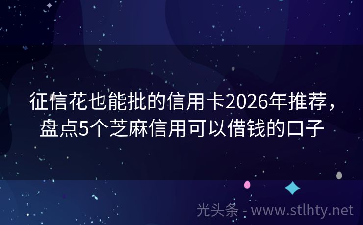征信花也能批的信用卡2026年推荐，盘点5个芝麻信用可以借钱的口子