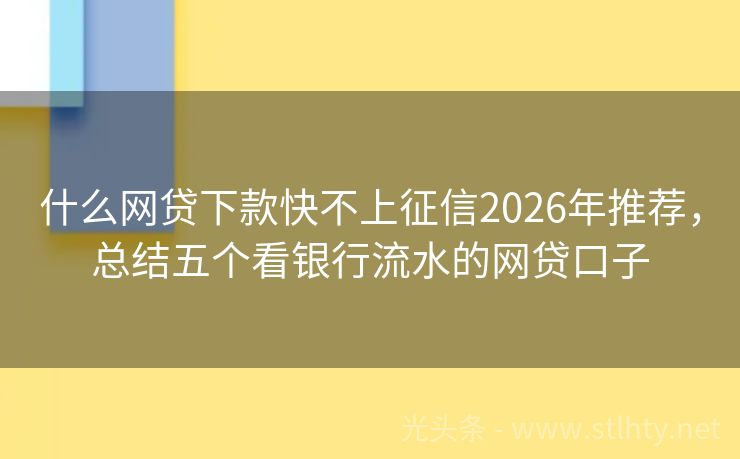 什么网贷下款快不上征信2026年推荐，总结五个看银行流水的网贷口子