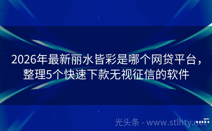 2026年最新丽水皆彩是哪个网贷平台，整理5个快速下款无视征信的软件
