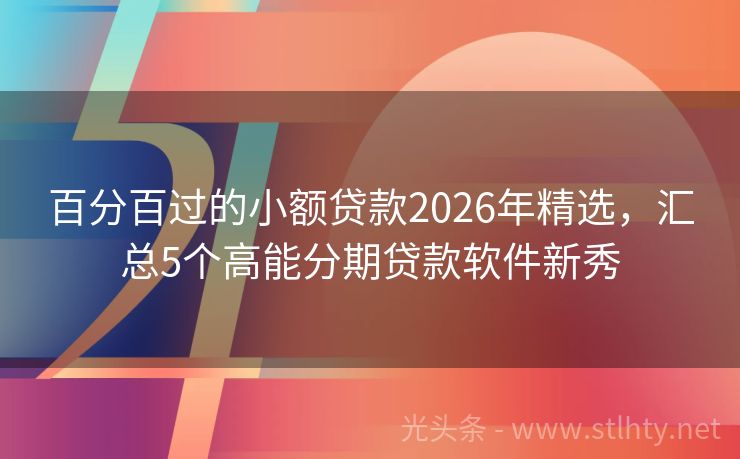 百分百过的小额贷款2026年精选，汇总5个高能分期贷款软件新秀