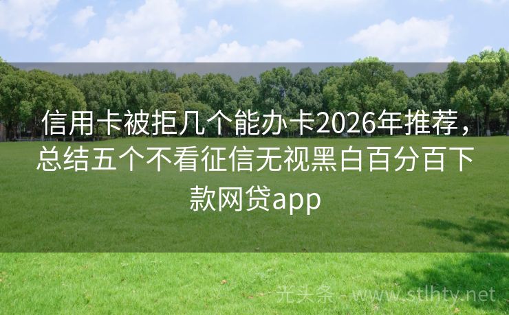 信用卡被拒几个能办卡2026年推荐，总结五个不看征信无视黑白百分百下款网贷app