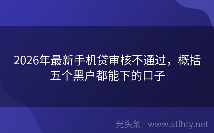 2026年最新手机贷审核不通过，概括五个黑户都能下的口子