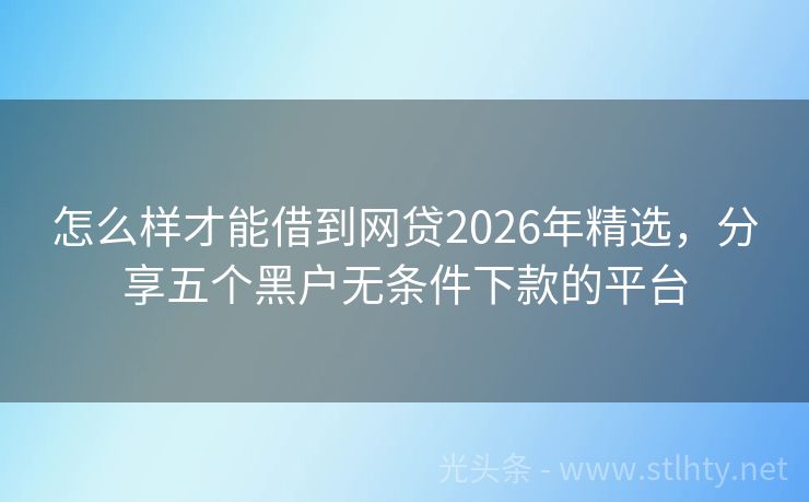 怎么样才能借到网贷2026年精选，分享五个黑户无条件下款的平台