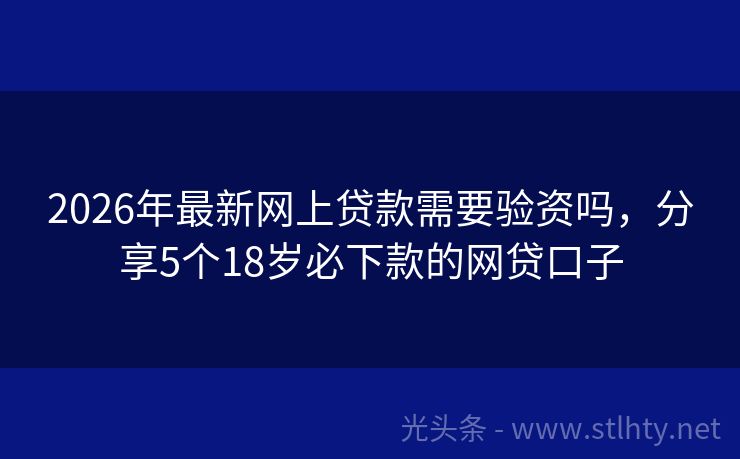 2026年最新网上贷款需要验资吗，分享5个18岁必下款的网贷口子
