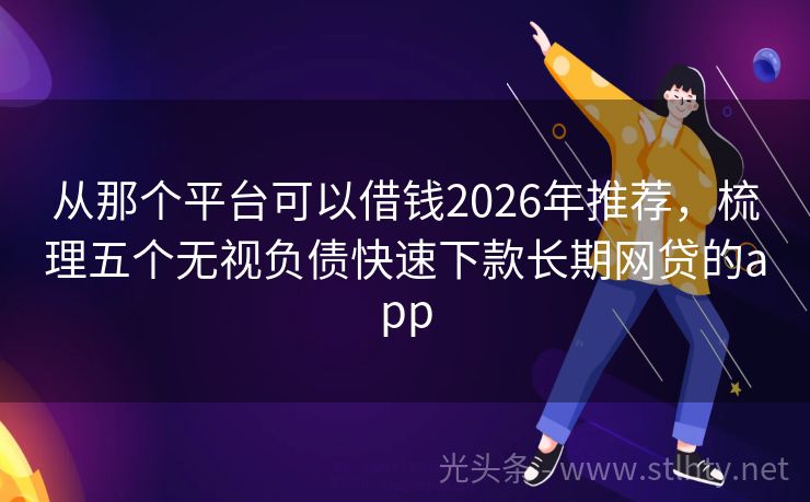 从那个平台可以借钱2026年推荐，梳理五个无视负债快速下款长期网贷的app