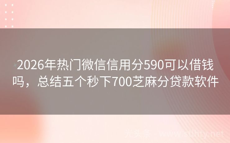 2026年热门微信信用分590可以借钱吗，总结五个秒下700芝麻分贷款软件