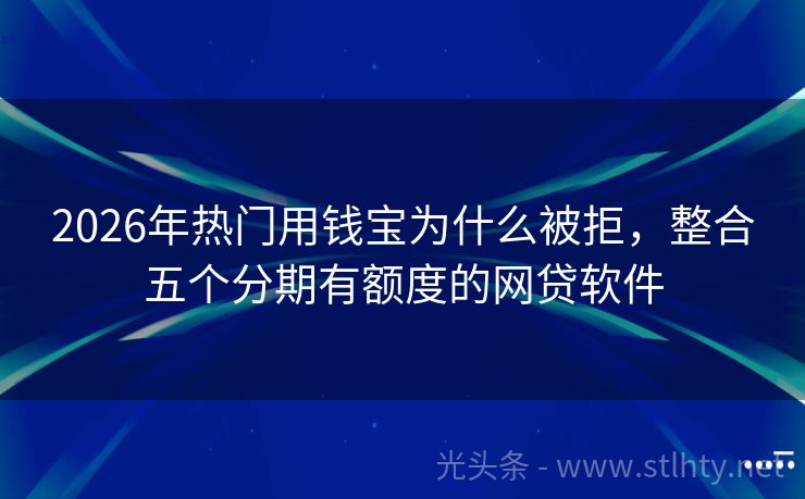 2026年热门用钱宝为什么被拒，整合五个分期有额度的网贷软件