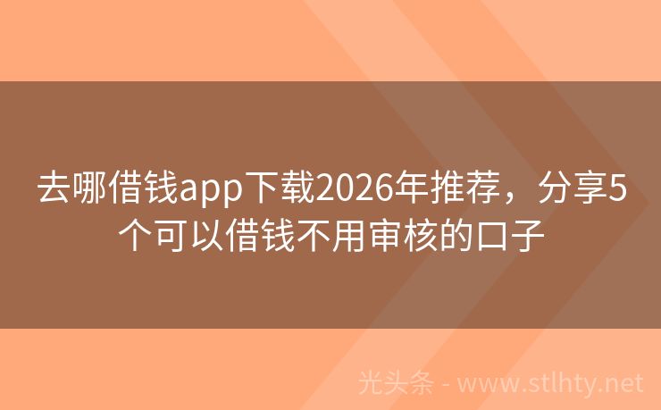 去哪借钱app下载2026年推荐，分享5个可以借钱不用审核的口子