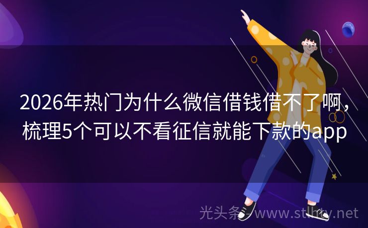 2026年热门为什么微信借钱借不了啊，梳理5个可以不看征信就能下款的app