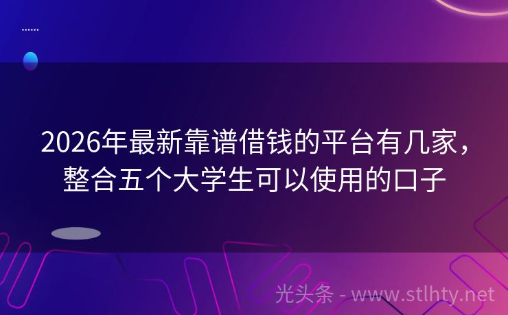 2026年最新靠谱借钱的平台有几家，整合五个大学生可以使用的口子