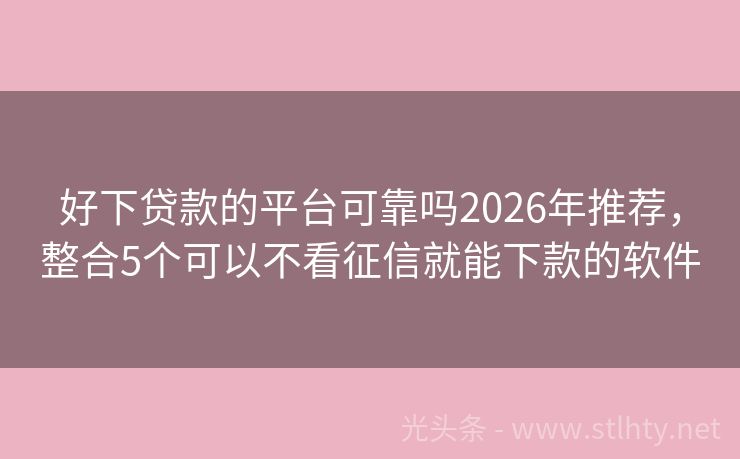 好下贷款的平台可靠吗2026年推荐，整合5个可以不看征信就能下款的软件