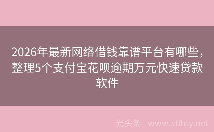 2026年最新网络借钱靠谱平台有哪些，整理5个支付宝花呗逾期万元快速贷款软件