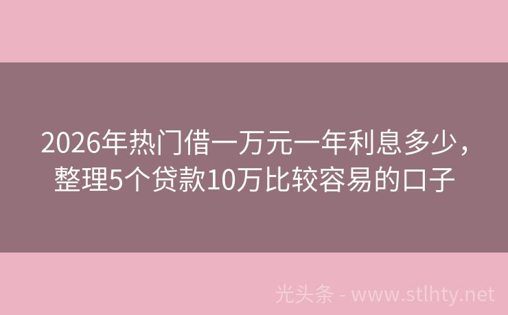 2026年热门借一万元一年利息多少，整理5个贷款10万比较容易的口子