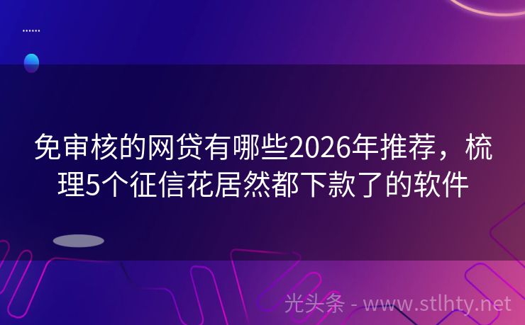免审核的网贷有哪些2026年推荐，梳理5个征信花居然都下款了的软件