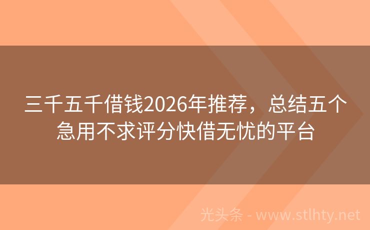 三千五千借钱2026年推荐，总结五个急用不求评分快借无忧的平台