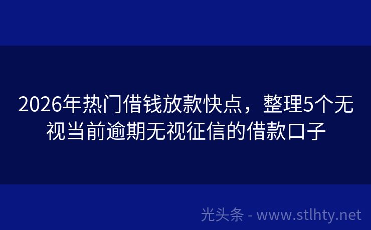 2026年热门借钱放款快点，整理5个无视当前逾期无视征信的借款口子