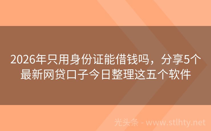 2026年只用身份证能借钱吗,分享5个最新网贷口子今日整理这五个软件