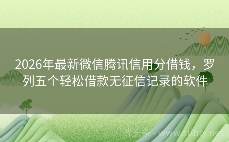 2026年最新微信腾讯信用分借钱，罗列五个轻松借款无征信记录的软件